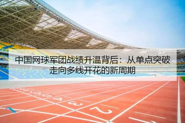 中国网球军团战绩升温背后：从单点突破走向多线开花的新周期